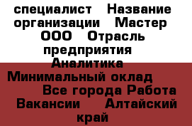 IT-специалист › Название организации ­ Мастер, ООО › Отрасль предприятия ­ Аналитика › Минимальный оклад ­ 120 000 - Все города Работа » Вакансии   . Алтайский край